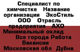 Специалист по химчистке › Название организации ­ ЭкоСтиль, ООО › Отрасль предприятия ­ АХО › Минимальный оклад ­ 30 000 - Все города Работа » Вакансии   . Московская обл.,Дубна г.